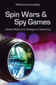 Title: Spin Wars and Spy Games: Global Media and Intelligence Gathering, Author: Markos Kounalakis