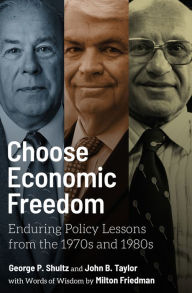 Title: Choose Economic Freedom: Enduring Policy Lessons from the 1970s and 1980s, Author: George P. Shultz