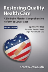 Title: Restoring Quality Health Care: A Six-Point Plan for Comprehensive Reform at Lower Cost, Author: Scott W. Atlas MD