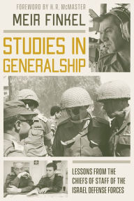 Title: Studies in Generalship: Lessons from the Chiefs of Staff of the Israel Defense Forces, Author: Meir Finkel