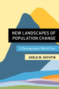 Title: New Landscapes of Population Change: A Demographic World Tour, Author: Adele M. Hayutin