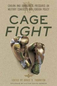 Title: Cage Fight: Civilian and Democratic Pressures on Military Conflicts and Foreign Policy, Author: Bruce Thornton