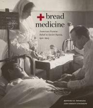 Title: Bread + Medicine: American Famine Relief in Soviet Russia, 1921-1923, Author: Bertrand M. Patenaude