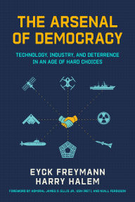 Title: The Arsenal of Democracy: Technology, Industry, and Deterrence in an Age of Hard Choice, Author: Harry Halem