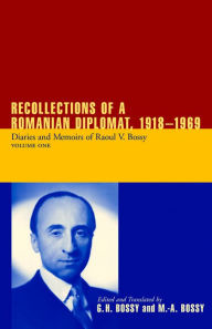 Title: Recollections of a Romanian Diplomat, 1918-1969: Diaries and Memoirs of Raoul V. Bossy, Author: Ilinca Bossy