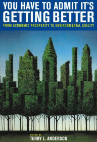 Title: You Have to Admit It's Getting Better: From Economic Prosperity to Environmental Quality, Author: Terry L. Anderson