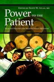 Title: Power to the Patient: Selected Health Care Issues and Policy Solutions, Author: Scott W. Atlas