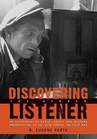 Title: Discovering the Hidden Listener: An Empirical Assessment of Radio Liberty and Western Broadcasting to the USSR during the Cold War, Author: R. Eugene Parta