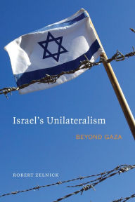 Title: Israel's Unilaterialism: Beyond Gaza, Author: Robert Zelnick