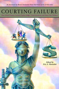 Title: Courting Failure: How School Finance Lawsuits Exploit Judges' Good Intentions And Harm Our Children (Koret Task Force on K-12 Education), Author: Eric A. Hanushek