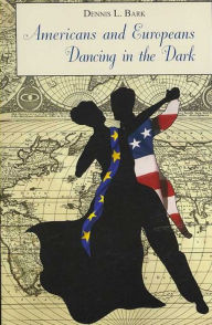 Title: Americans and Europeans-Dancing in the Dark: On Our Differences and Affinities, Our Interests, and Our Habits of Life, Author: Dennis Bark