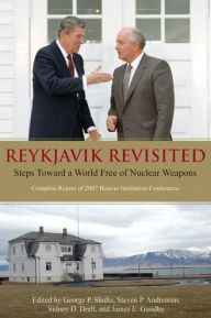 Title: Reykjavik Revisited: Steps Toward a World Free of Nuclear Weapons: Complete Report of 2007 Hoover Institution Conference, Author: George P. Shultz
