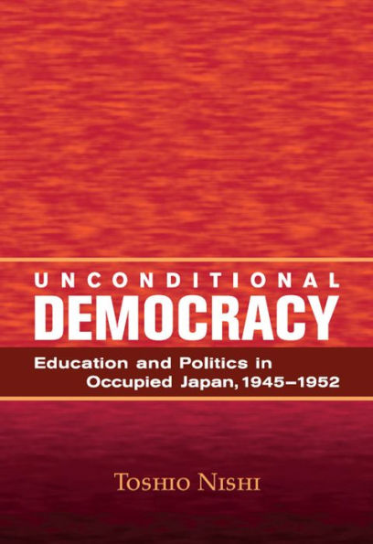 Unconditional Democracy: Education and Politics in Occupied Japan, 1945-1952