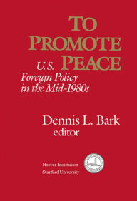 Title: To Promote Peace: U.S. Foreign Policy in the Mid-1980s, Author: Dennis L. Bark