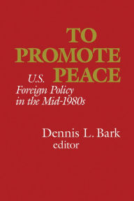 Title: To Promote Peace: U.S. Foreign Policy in the Mid-1980s, Author: Dennis L. Bark