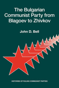 Title: The Bulgarian Communist Party from Blagoev to Zhivkov: Histories of Ruling Communist Parties, Author: John D. Bell PhD