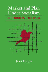 Title: Market and Plan under Socialism: The Bird in the Cage, Author: Jan S. Prybyla