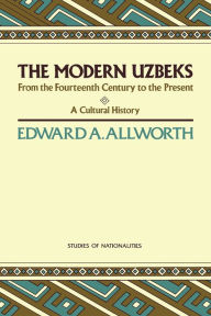 Title: The Modern Uzbeks: From the Fourteenth Century to the Present: A Cultural History, Author: Edward A. Allworth