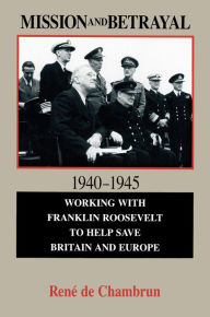 Title: Mission and Betrayal 1940-1945: Working with Franklin Roosevelt to Help Save Britain and Europe, Author: Rene De Chambrun