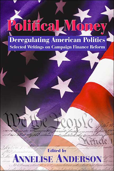 Political Money: Deregulating American Politics: Selected Writings on Campaign Finance Reform
