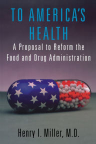 Title: To America's Health: A Proposal to Reform the Food and Drug Administration, Author: Henry I. Miller