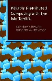 Title: Reliable Distributed Computing with the ISIS Toolkit / Edition 1, Author: Kenneth P. Birman