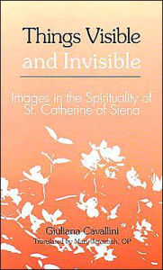 Title: Things Visible and Invisible: Images in the Spirituality of St. Catherine of Siena, Author: Mary Jeremiah