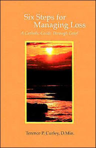 Title: Six Steps for Managing Loss: A Catholic Guide Through Grief, Author: Terence P. Curley