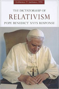 Title: The Dictatorship of Relativism: Pope Benedict XVI's Response, Author: Gediminas T. Jankunas