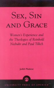 Title: Sex, Sin, and Grace: Women's Experience and the Theologies of Reinhold Niebuhr and Paul Tillich, Author: Judith Plaskow