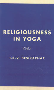 Title: Religiousness in Yoga: Lectures on Theory and Practice, Author: T. K.V. Desikachar