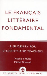 Title: Le Francais Litteraire Fondamental: A Glossary for Students and Teachers / Edition 1, Author: Virginia T. Hules