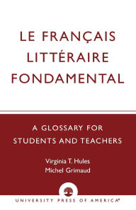 Title: Le Francais Litteraire Fondamental: A Glossary for Students and Teachers, Author: Virginia T. Hules