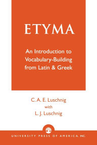 Title: ETYMA: An Introduction to Vocabulary Building from Latin and Greek, Author: Cecelia Eaton Luschnig