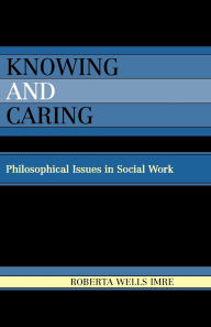 Title: Knowing and Caring: Philosophical Issues in Social Work, Author: Roberta Wells Imre