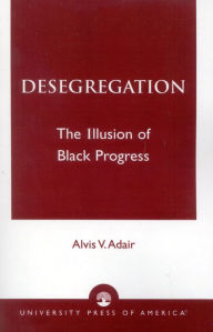 Title: Desegregation: The Illusion of Black Progress, Author: Alvis V. Adair