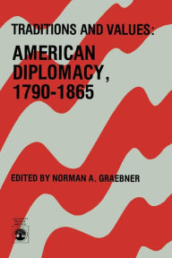 Title: Traditions and Values: American Diplomacy 1790-1865, Author: Norman A. Graebner