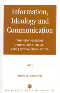 Title: Information, Ideology and Communication: The New Nations' Perspectives on an Intellectual Revolution, Author: Arnold Gibbons