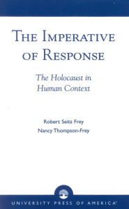 Title: The Imperative of Response: The Holocaust in Human Context, with a Foreword by Harry James Cargas, Author: Robert Seitz Frey