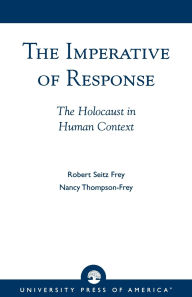 Title: The Imperative of Response: The Holocaust in Human Context, with a Foreword by Harry James Cargas, Author: Robert Seitz Frey