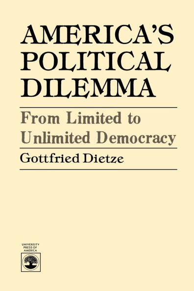 America's Political Dilemma: From Limited to Unlimited Democracy