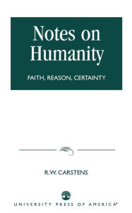 Title: Notes on Humanity: Faith, Reason, Certainty, Author: R. W. Carstens