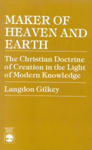 Title: Maker of Heaven and Earth: The Christian Doctrine of Creation in the Light of Modern Knowledge / Edition 1, Author: Langdon Gilkey