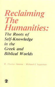 Title: Reclaiming the Humanities: The Roots of Self-Knowledge in the Greek and Biblical Worlds, Author: Thomas R. Simone