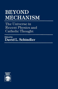 Title: Beyond Mechanism: The Universe in Recent Physics and Catholic Thought, Author: David L. Schindler