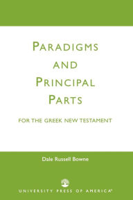 Title: Paradigms and Principal Parts for the Greek New Testament, Author: Dale Russell Bowne