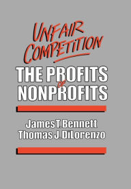 Title: Unfair Competition: The Profits of Nonprofits, Author: James C. Bennett author of 