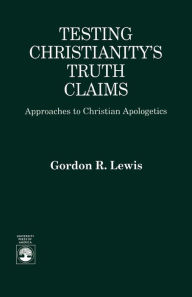 Title: Testing Christianity's Truth Claims: Approaches to Christian Apologetics / Edition 1, Author: Gordon R. Lewis