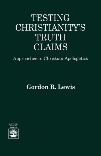 Testing Christianity's Truth Claims: Approaches to Christian Apologetics / Edition 1