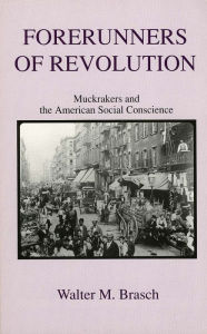 Title: Forerunners of Revolution: Muckrakers and the American Social Conscience, Author: Walter M. Brasch